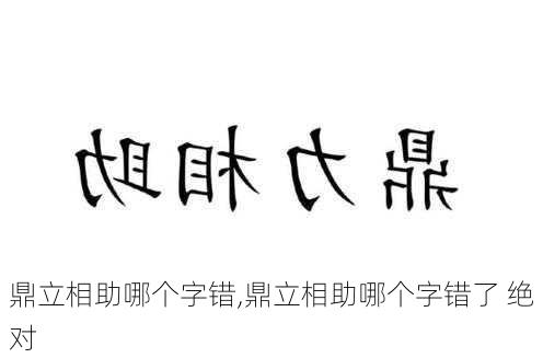 鼎立相助哪个字错,鼎立相助哪个字错了 绝对