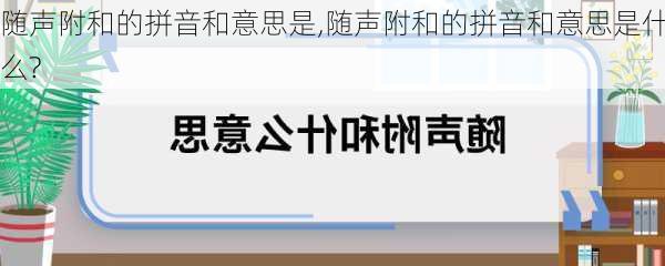 随声附和的拼音和意思是,随声附和的拼音和意思是什么?