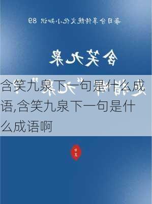 含笑九泉下一句是什么成语,含笑九泉下一句是什么成语啊