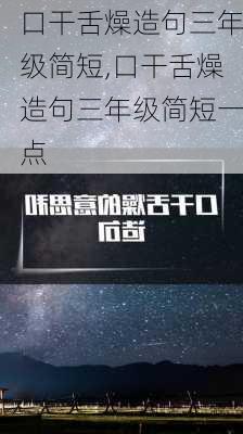 口干舌燥造句三年级简短,口干舌燥造句三年级简短一点