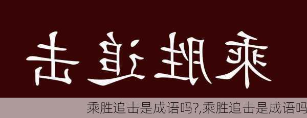 乘胜追击是成语吗?,乘胜追击是成语吗