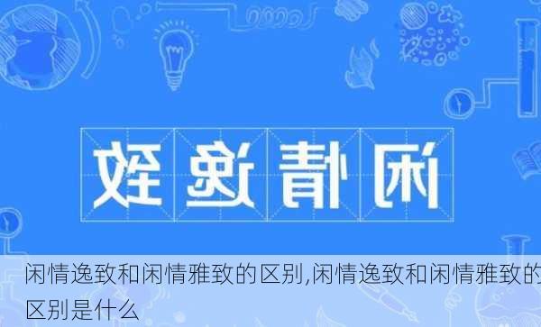 闲情逸致和闲情雅致的区别,闲情逸致和闲情雅致的区别是什么