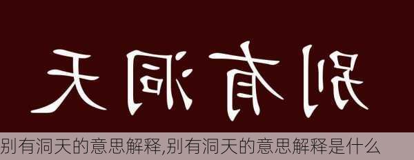 别有洞天的意思解释,别有洞天的意思解释是什么