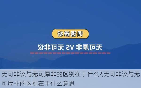 无可非议与无可厚非的区别在于什么?,无可非议与无可厚非的区别在于什么意思