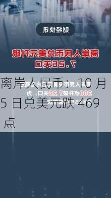 离岸人民币：10 月 5 日兑美元跌 469 点