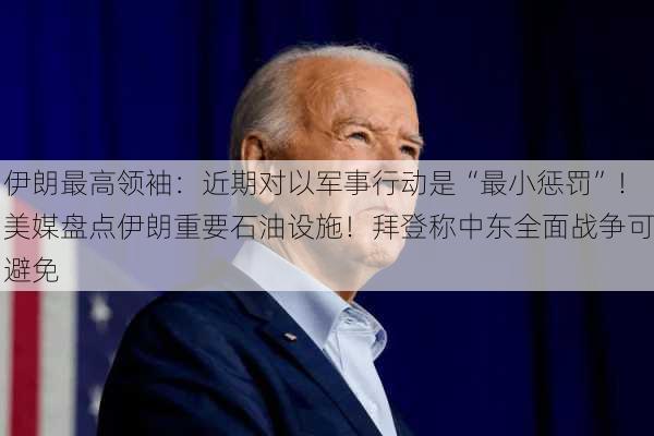 伊朗最高领袖：近期对以军事行动是“最小惩罚”！美媒盘点伊朗重要石油设施！拜登称中东全面战争可避免