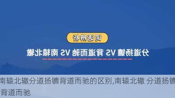 南辕北辙分道扬镳背道而驰的区别,南辕北辙 分道扬镳 背道而驰