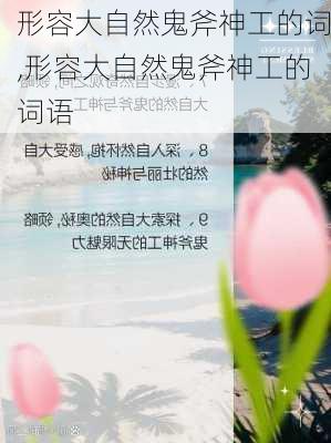 形容大自然鬼斧神工的词,形容大自然鬼斧神工的词语