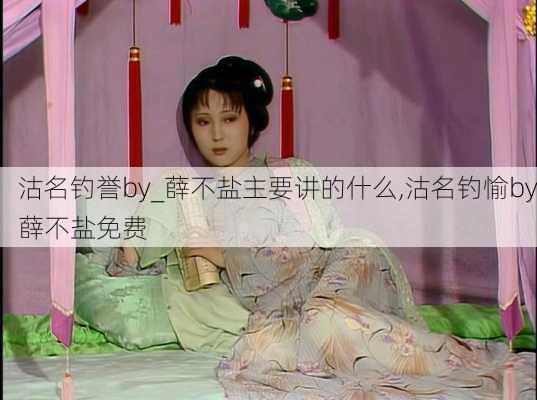 沽名钓誉by_薛不盐主要讲的什么,沽名钓愉by薛不盐免费