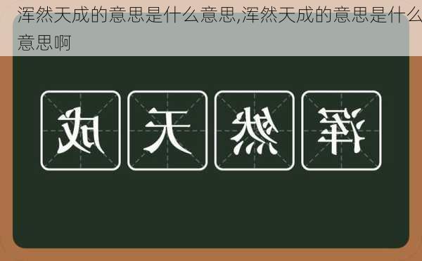 浑然天成的意思是什么意思,浑然天成的意思是什么意思啊