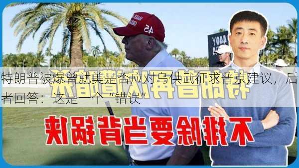 特朗普被爆曾就美是否应对乌供武征求普京建议，后者回答：这是一个“错误”