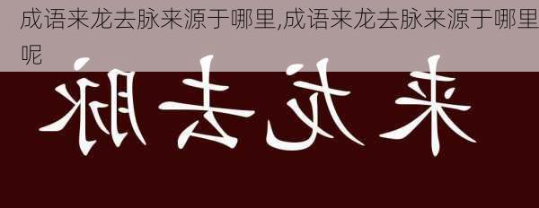 成语来龙去脉来源于哪里,成语来龙去脉来源于哪里呢