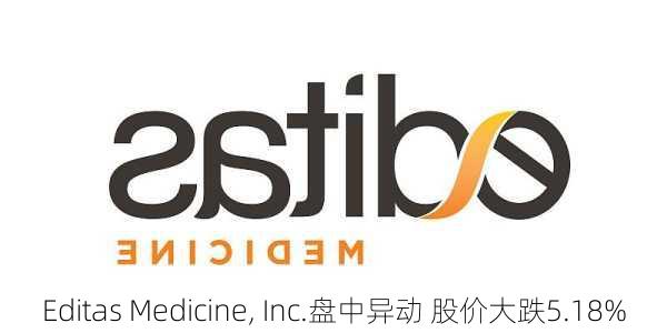 Editas Medicine, Inc.盘中异动 股价大跌5.18%