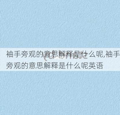 袖手旁观的意思解释是什么呢,袖手旁观的意思解释是什么呢英语