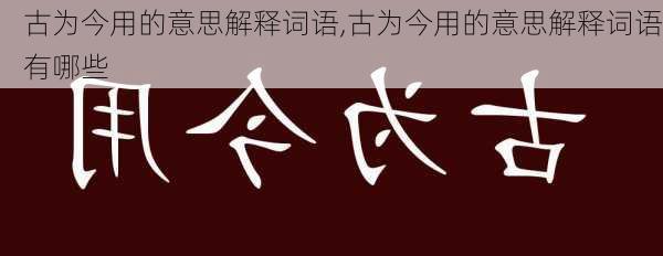 古为今用的意思解释词语,古为今用的意思解释词语有哪些