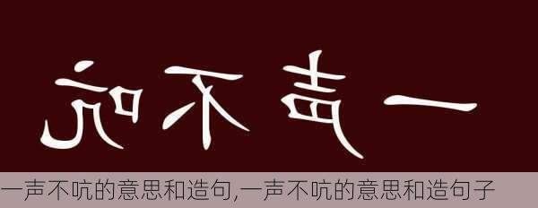 一声不吭的意思和造句,一声不吭的意思和造句子