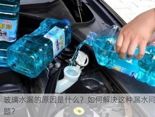 玻璃水漏的原因是什么？如何解决这种漏水问题？