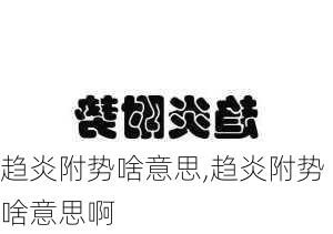 趋炎附势啥意思,趋炎附势啥意思啊