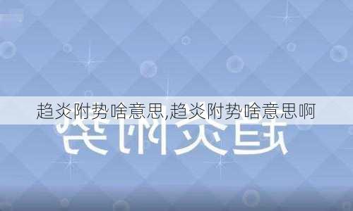 趋炎附势啥意思,趋炎附势啥意思啊