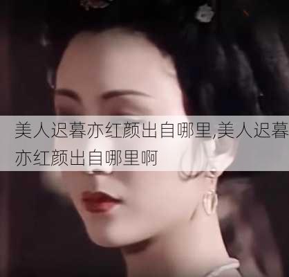 美人迟暮亦红颜出自哪里,美人迟暮亦红颜出自哪里啊