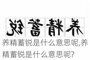 养精蓄锐是什么意思呢,养精蓄锐是什么意思呢?