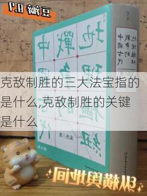 克敌制胜的三大法宝指的是什么,克敌制胜的关键是什么