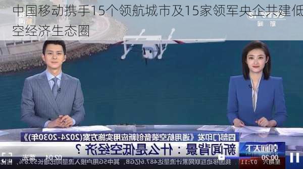 中国移动携手15个领航城市及15家领军央企共建低空经济生态圈