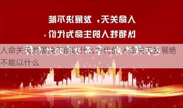 人命关天发展决不能以什么为代价,人命关天发展绝不能以什么