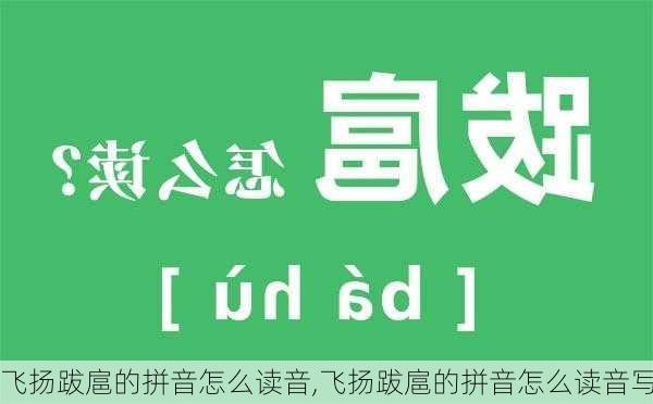 飞扬跋扈的拼音怎么读音,飞扬跋扈的拼音怎么读音写