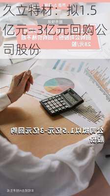 久立特材：拟1.5亿元―3亿元回购公司股份