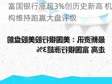 富国银行涨超3%创历史新高 机构维持跑赢大盘评级