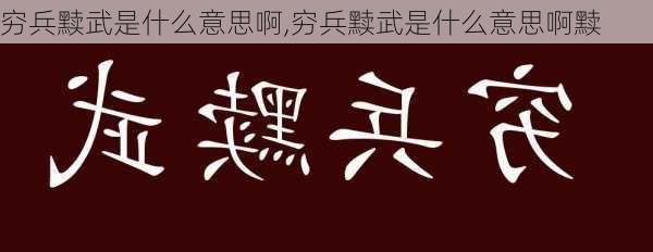 穷兵黩武是什么意思啊,穷兵黩武是什么意思啊黩