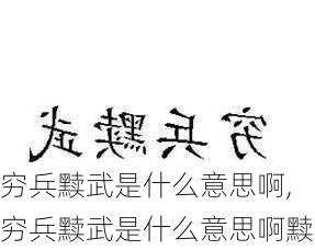 穷兵黩武是什么意思啊,穷兵黩武是什么意思啊黩