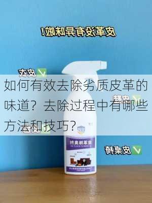 如何有效去除劣质皮革的味道？去除过程中有哪些方法和技巧？