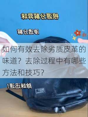 如何有效去除劣质皮革的味道？去除过程中有哪些方法和技巧？