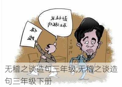 无稽之谈造句三年级,无稽之谈造句三年级下册