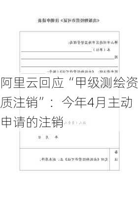 阿里云回应“甲级测绘资质注销”：今年4月主动申请的注销