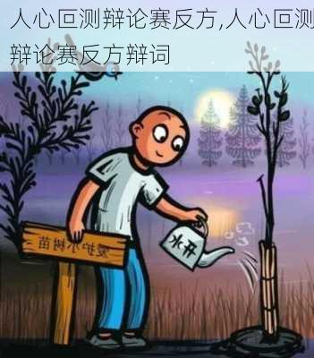 人心叵测辩论赛反方,人心叵测辩论赛反方辩词