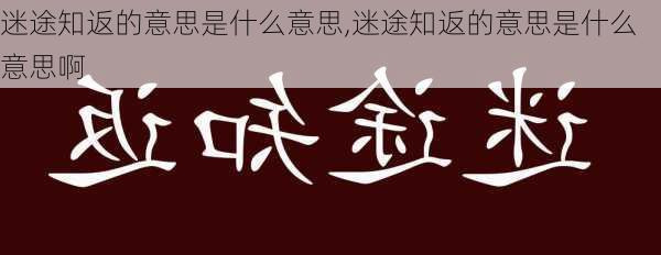 迷途知返的意思是什么意思,迷途知返的意思是什么意思啊