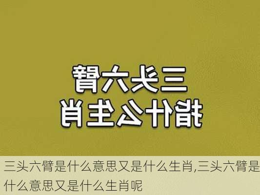 三头六臂是什么意思又是什么生肖,三头六臂是什么意思又是什么生肖呢