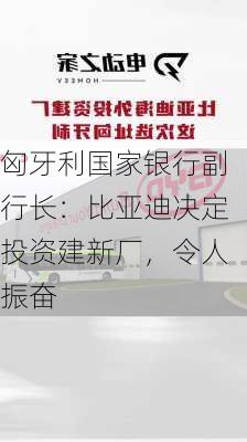 匈牙利国家银行副行长：比亚迪决定投资建新厂，令人振奋