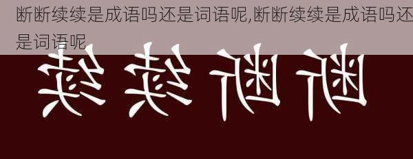 断断续续是成语吗还是词语呢,断断续续是成语吗还是词语呢