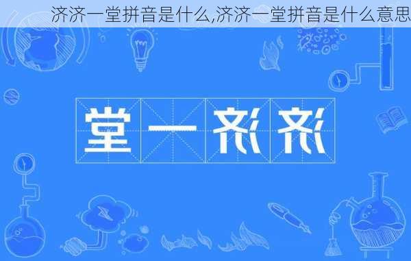 济济一堂拼音是什么,济济一堂拼音是什么意思