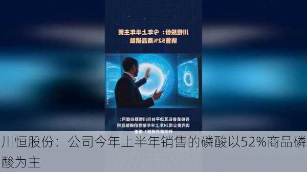 川恒股份：公司今年上半年销售的磷酸以52%商品磷酸为主