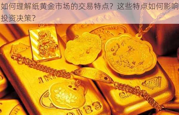 如何理解纸黄金市场的交易特点？这些特点如何影响投资决策？