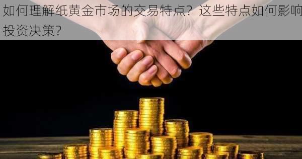 如何理解纸黄金市场的交易特点？这些特点如何影响投资决策？