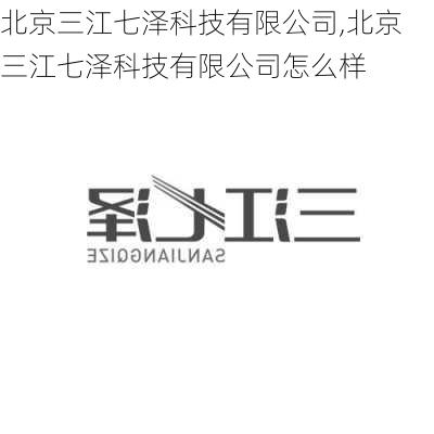 北京三江七泽科技有限公司,北京三江七泽科技有限公司怎么样