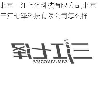 北京三江七泽科技有限公司,北京三江七泽科技有限公司怎么样