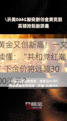 黄金又创新高！一文读懂：“共和党红潮”下金价将远超3000美元？