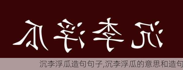 沉李浮瓜造句句子,沉李浮瓜的意思和造句